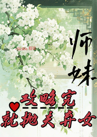 师妹攻略完，就抛夫弃女师妹攻略完，就抛夫弃女