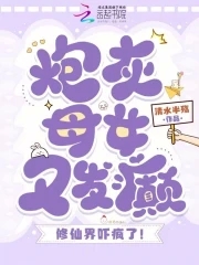 炮灰母女又发癫，修仙界吓疯了！炮灰母女又发癫，修仙界吓疯了！